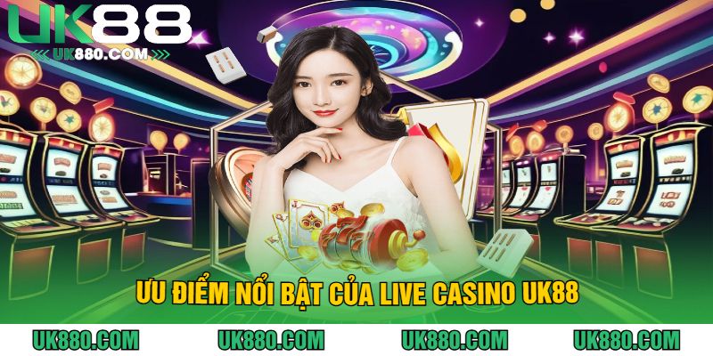 Ưu điểm nổi bật của Live casino UK88